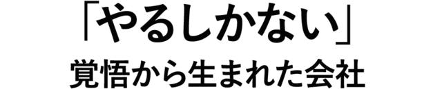 「やるしかない」覚悟から生まれた会社