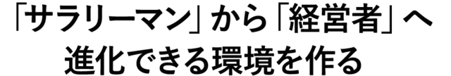 「サラリーマン」から「経営者」へ進化できる環境を作る